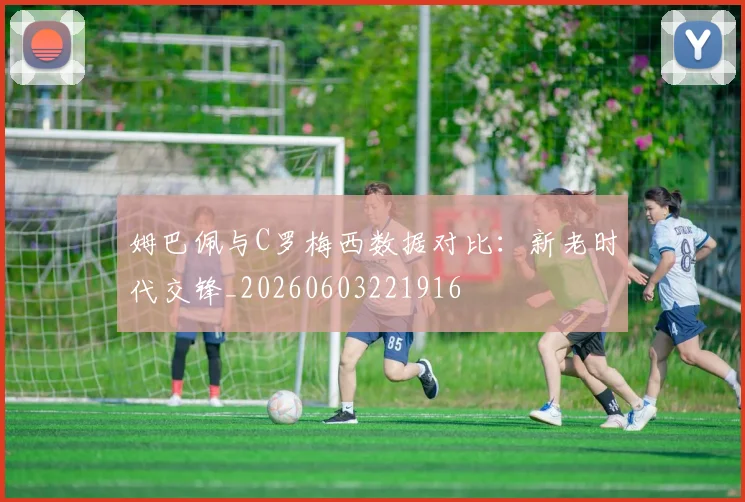 姆巴佩与C罗梅西数据对比：新老时代交锋_20260603221916