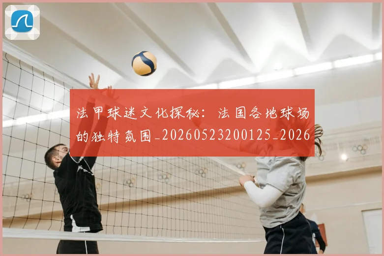 法甲球迷文化探秘：法国各地球场的独特氛围_20260523200125_20260707153608