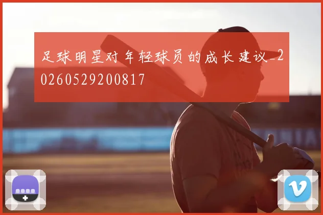 足球明星对年轻球员的成长建议_20260529200817
