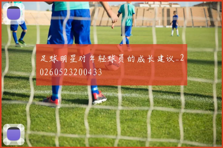 足球明星对年轻球员的成长建议_20260523200433