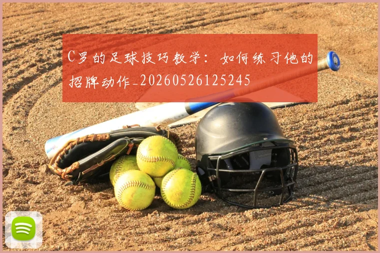 C罗的足球技巧教学：如何练习他的招牌动作_20260526125245
