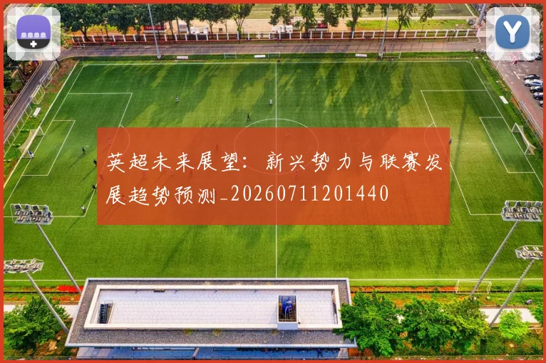 英超未来展望：新兴势力与联赛发展趋势预测_20260711201440