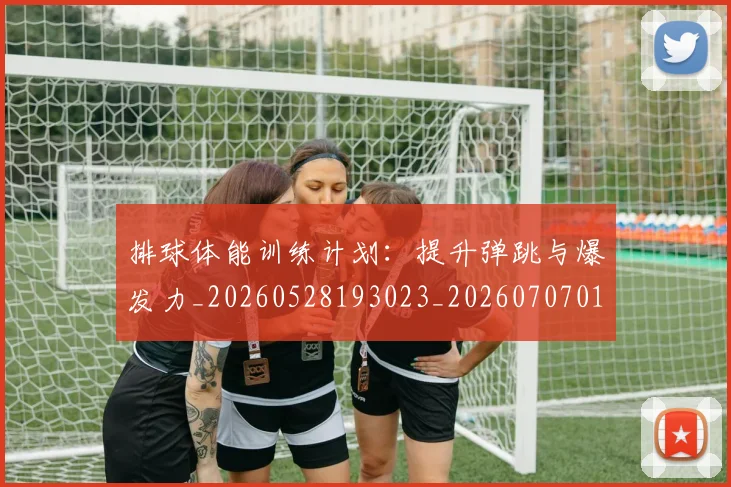 排球体能训练计划：提升弹跳与爆发力_20260528193023_20260707015101