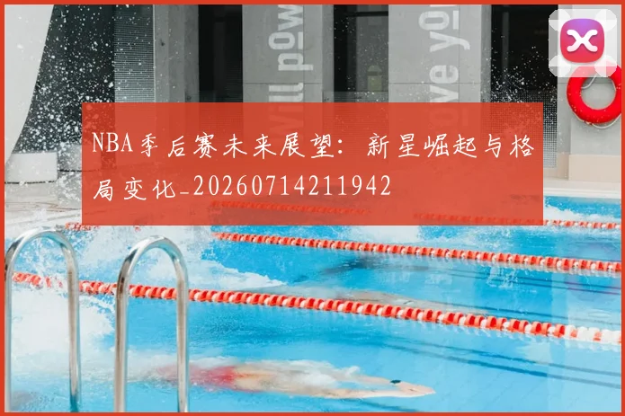 NBA季后赛未来展望：新星崛起与格局变化_20260714211942