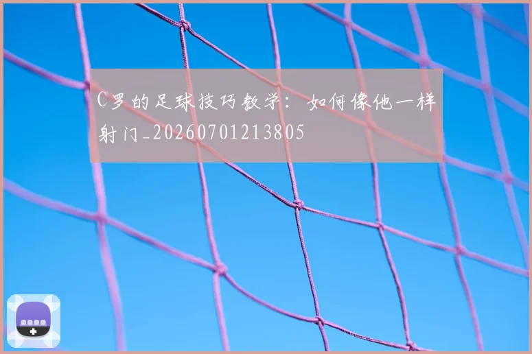 C罗的足球技巧教学：如何像他一样射门_20260701213805