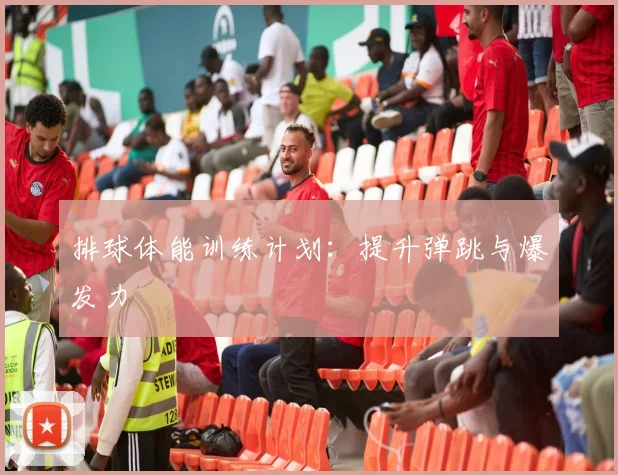 排球体能训练计划:提升弹跳与爆发力