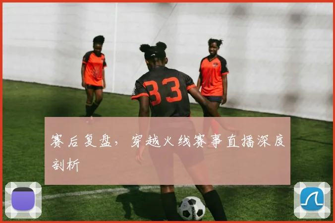 赛后复盘，穿越火线赛事直播深度剖析