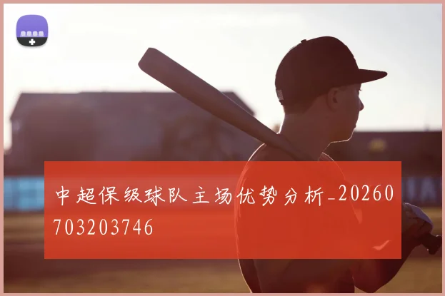 中超保级球队主场优势分析_20260703203746