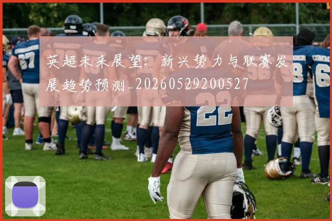 英超未来展望：新兴势力与联赛发展趋势预测_20260529200527