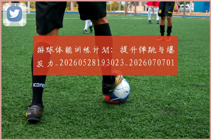 排球体能训练计划：提升弹跳与爆发力_20260528193023_20260707015101