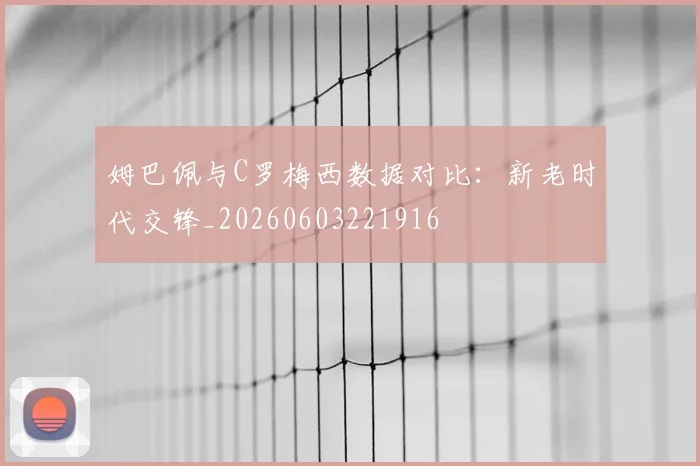 姆巴佩与C罗梅西数据对比:新老时代交锋_20260603221916