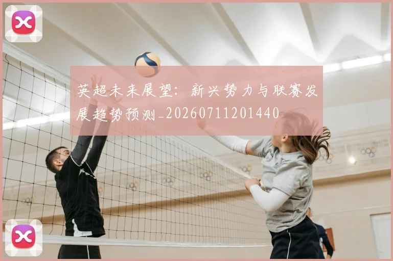 英超未来展望：新兴势力与联赛发展趋势预测_20260711201440
