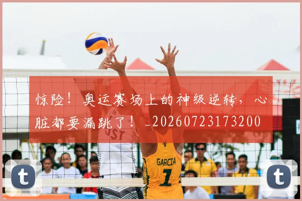 惊险！奥运赛场上的神级逆转，心脏都要漏跳了！_20260723173200
