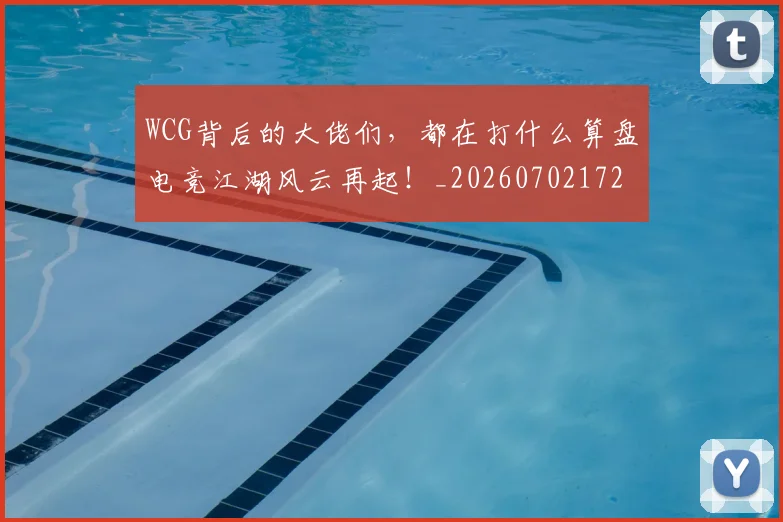 WCG背后的大佬们，都在打什么算盘电竞江湖风云再起！_20260702172454_20260715182416