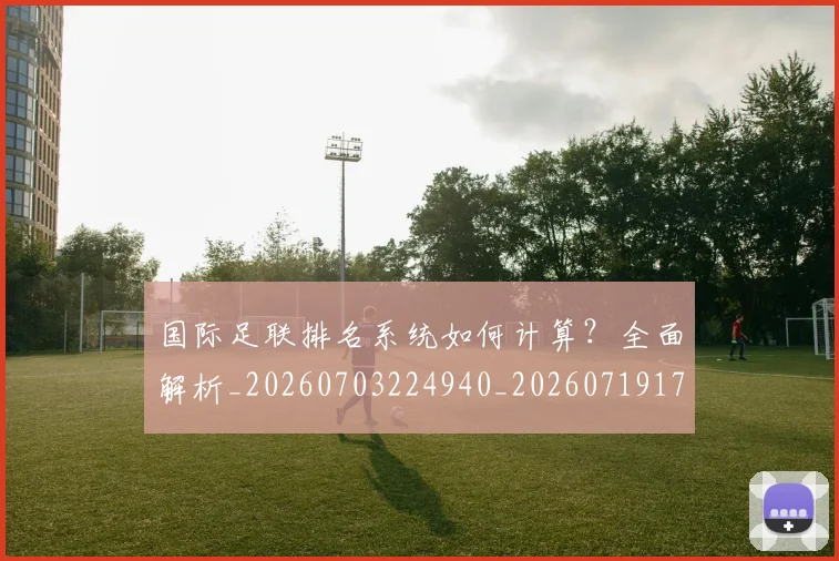 国际足联排名系统如何计算？全面解析_20260703224940_20260719170357