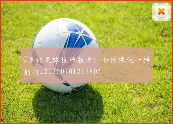 C罗的足球技巧教学:如何像他一样射门_20260701213805