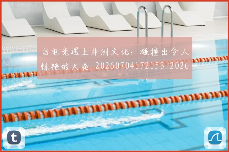 当电竞遇上非洲文化，碰撞出令人惊艳的火花_20260704172153_20260722155741
