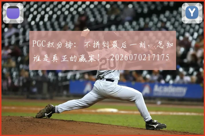 PGC积分榜：不拼到最后一刻，怎知谁是真正的赢家！_20260702171750