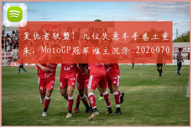 复仇者联盟！几位失意车手卷土重来，MotoGP冠军谁主沉浮_20260703225403