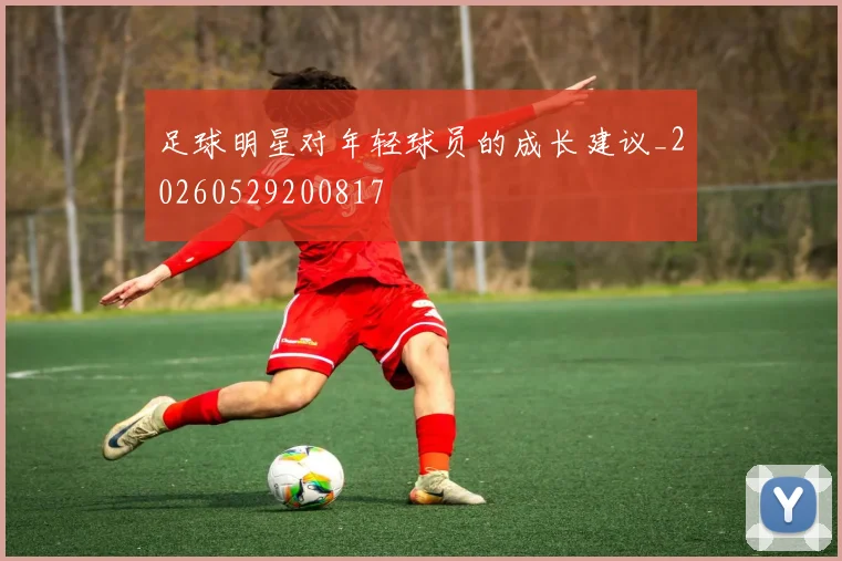 足球明星对年轻球员的成长建议_20260529200817
