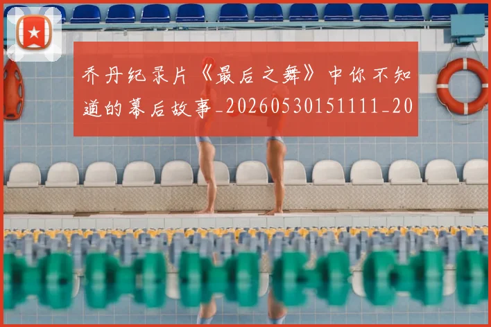 乔丹纪录片《最后之舞》中你不知道的幕后故事_20260530151111_20260703210549