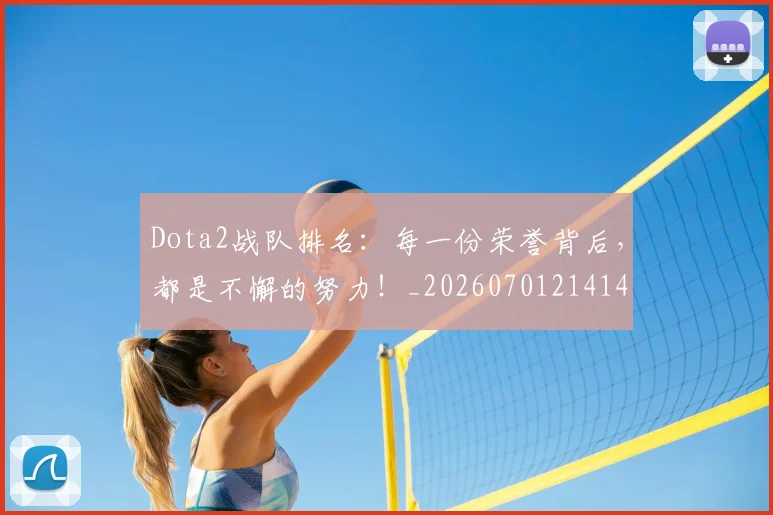 Dota2战队排名:每一份荣誉背后,都是不懈的努力!_20260701214148