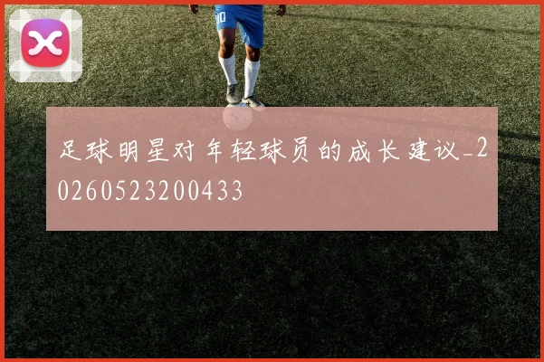 足球明星对年轻球员的成长建议_20260523200433