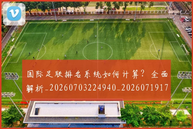 国际足联排名系统如何计算？全面解析_20260703224940_20260719170357