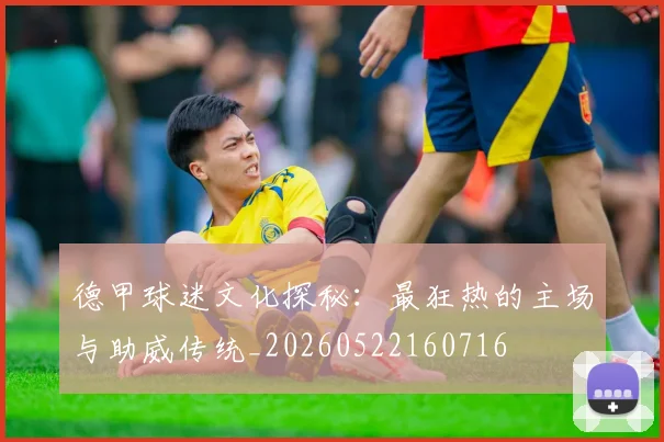 德甲球迷文化探秘：最狂热的主场与助威传统_20260522160716