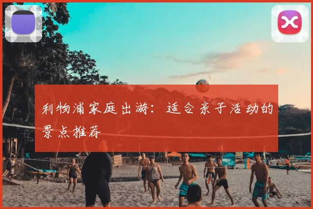 利物浦家庭出游：适合亲子活动的景点推荐
