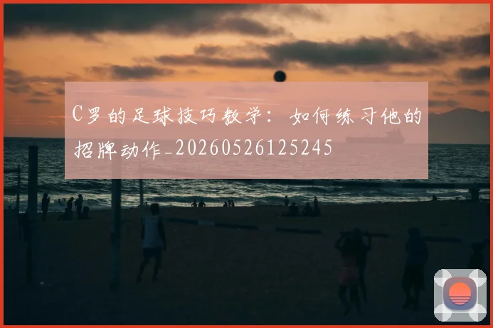 C罗的足球技巧教学:如何练习他的招牌动作_20260526125245